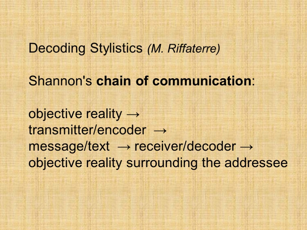 Decoding Stylistics (M. Riffaterre) Shannon's chain of communication: objective reality → transmitter/encoder → message/text